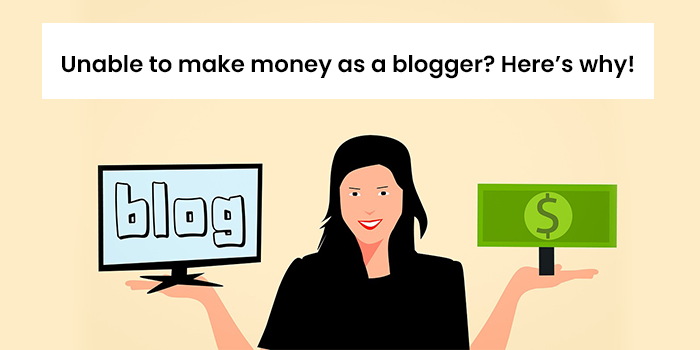 Unable to make money as a blogger? Here’s why!